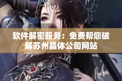 软件解密服务：免费帮您破解苏州晶体公司网站