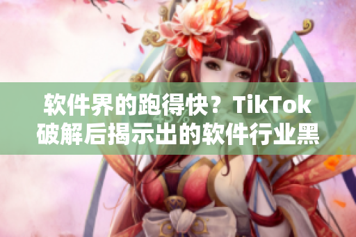 软件界的跑得快？TikTok破解后揭示出的软件行业黑科技！