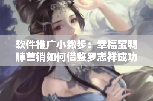 软件推广小撇步：幸福宝鸭脖营销如何借鉴罗志祥成功经验
