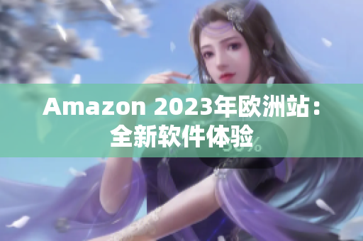 Amazon 2023年欧洲站：全新软件体验