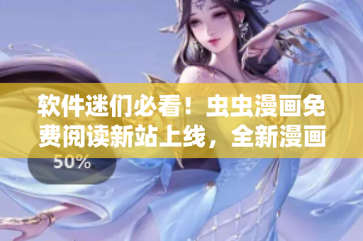 软件迷们必看！虫虫漫画免费阅读新站上线，全新漫画星球等你来探索