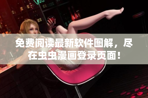 免费阅读最新软件图解，尽在虫虫漫画登录页面！