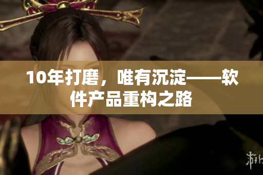 10年打磨，唯有沉淀——软件产品重构之路