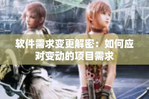 软件需求变更解密：如何应对变动的项目需求