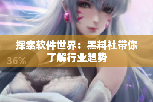 探索软件世界：黑料社带你了解行业趋势
