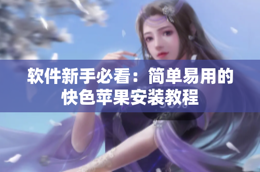 软件新手必看：简单易用的快色苹果安装教程