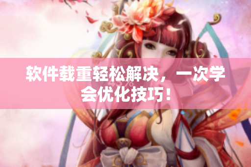 软件载重轻松解决，一次学会优化技巧！