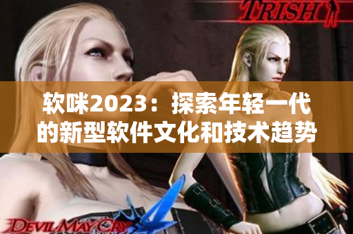 软咪2023：探索年轻一代的新型软件文化和技术趋势