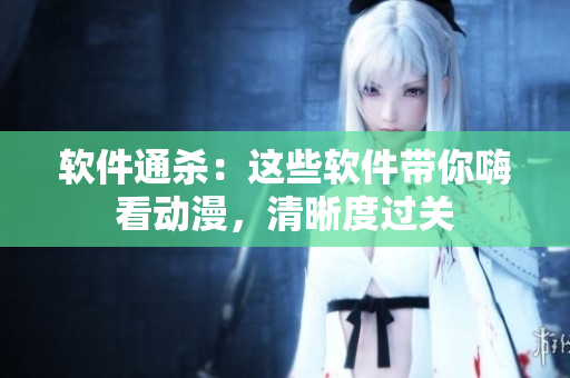 软件通杀：这些软件带你嗨看动漫，清晰度过关
