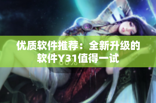 优质软件推荐：全新升级的软件Y31值得一试