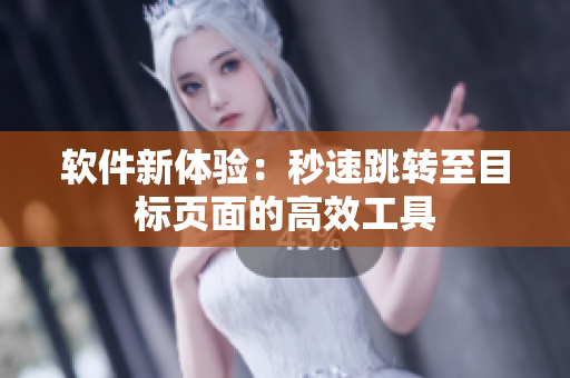 软件新体验：秒速跳转至目标页面的高效工具