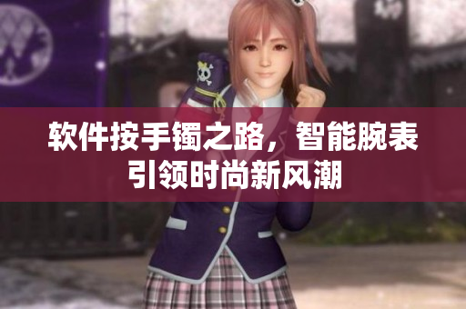 软件按手镯之路，智能腕表引领时尚新风潮
