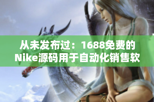 从未发布过：1688免费的Nike源码用于自动化销售软件开发