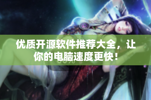 优质开源软件推荐大全，让你的电脑速度更快！