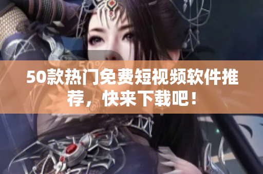 50款热门免费短视频软件推荐，快来下载吧！