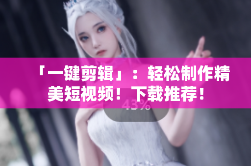 「一键剪辑」：轻松制作精美短视频！下载推荐！