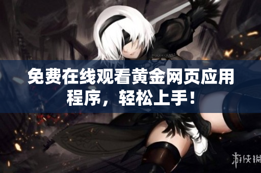 免费在线观看黄金网页应用程序，轻松上手！