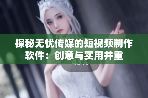 探秘无忧传媒的短视频制作软件：创意与实用并重