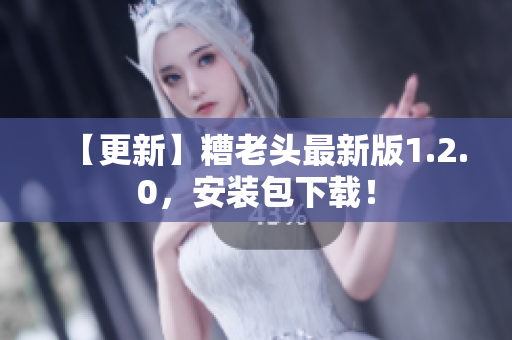 【更新】糟老头最新版1.2.0，安装包下载！