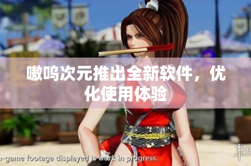 嗷呜次元推出全新软件，优化使用体验