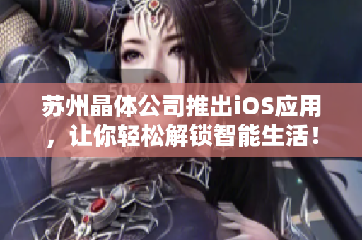苏州晶体公司推出iOS应用，让你轻松解锁智能生活！