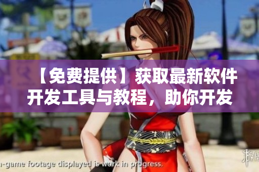 【免费提供】获取最新软件开发工具与教程，助你开发出更优秀的软件！