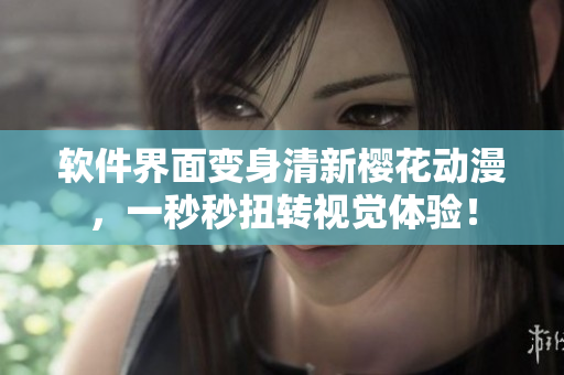 软件界面变身清新樱花动漫，一秒秒扭转视觉体验！
