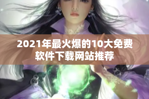 2021年最火爆的10大免费软件下载网站推荐