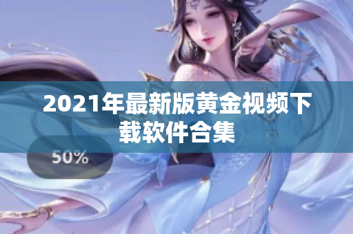 2021年最新版黄金视频下载软件合集