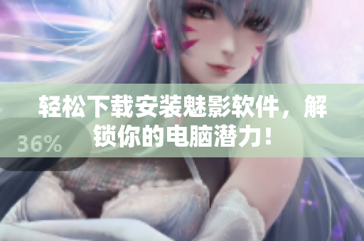 轻松下载安装魅影软件，解锁你的电脑潜力！