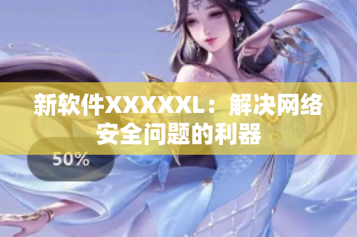 新软件XXXXXL：解决网络安全问题的利器
