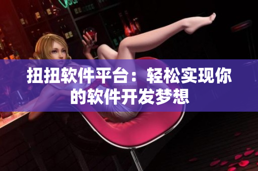 扭扭软件平台：轻松实现你的软件开发梦想