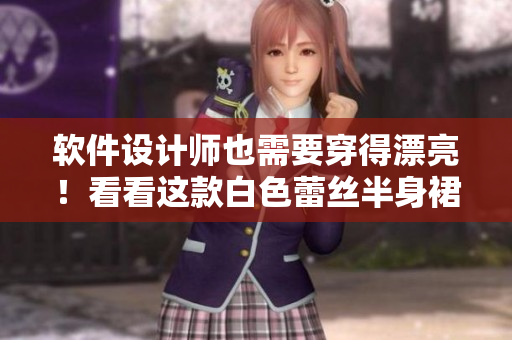 软件设计师也需要穿得漂亮！看看这款白色蕾丝半身裙如何搭配吧