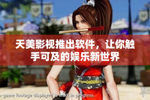 天美影视推出软件，让你触手可及的娱乐新世界