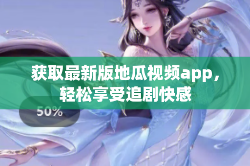 获取最新版地瓜视频app，轻松享受追剧快感