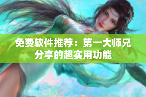 免费软件推荐：第一大师兄分享的超实用功能