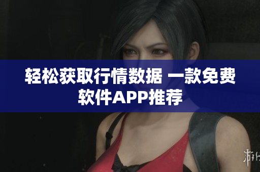轻松获取行情数据 一款免费软件APP推荐
