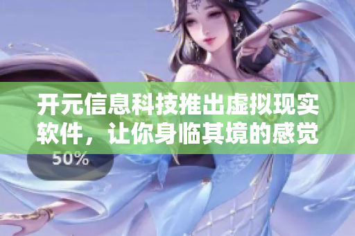 开元信息科技推出虚拟现实软件，让你身临其境的感觉！