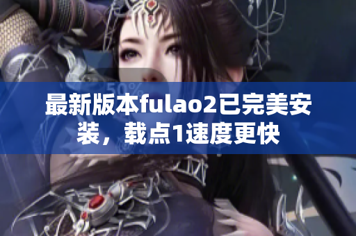 最新版本fulao2已完美安装，载点1速度更快