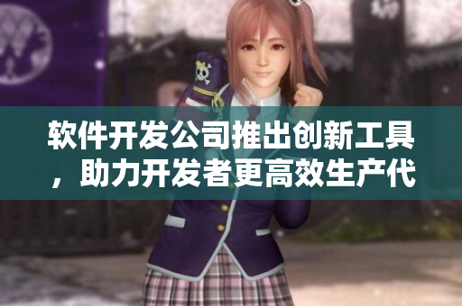 软件开发公司推出创新工具，助力开发者更高效生产代码