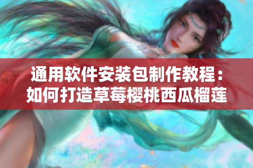 通用软件安装包制作教程：如何打造草莓樱桃西瓜榴莲级别的界面？