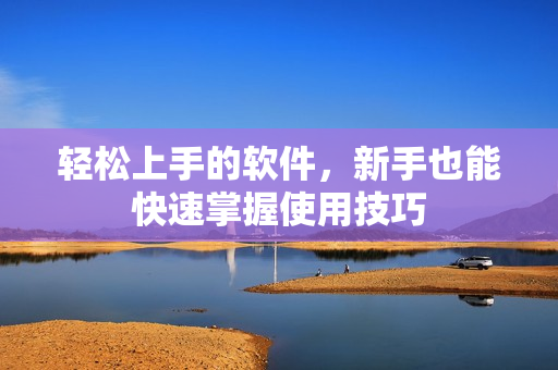 轻松上手的软件，新手也能快速掌握使用技巧