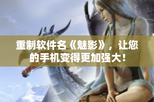 重制软件名《魅影》，让您的手机变得更加强大！