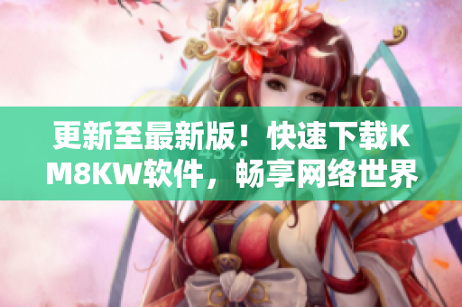 更新至最新版！快速下载KM8KW软件，畅享网络世界