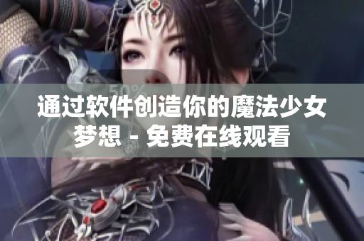 通过软件创造你的魔法少女梦想－免费在线观看