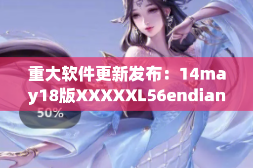 重大软件更新发布：14may18版XXXXXL56endian现已可用(1)