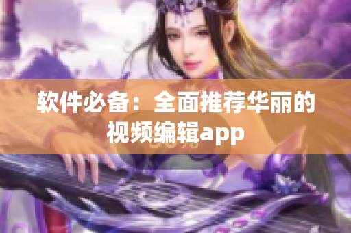 软件必备：全面推荐华丽的视频编辑app