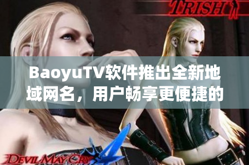 BaoyuTV软件推出全新地域网名，用户畅享更便捷的网络观看体验