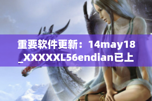 重要软件更新：14may18_XXXXXL56endian已上线(1)