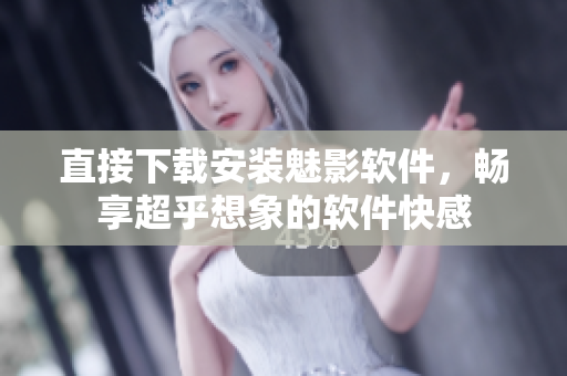 直接下载安装魅影软件，畅享超乎想象的软件快感